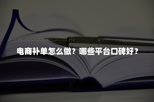 电商补单怎么做？哪些平台口碑好？