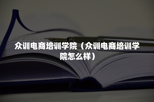 众训电商培训学院（众训电商培训学院怎么样）