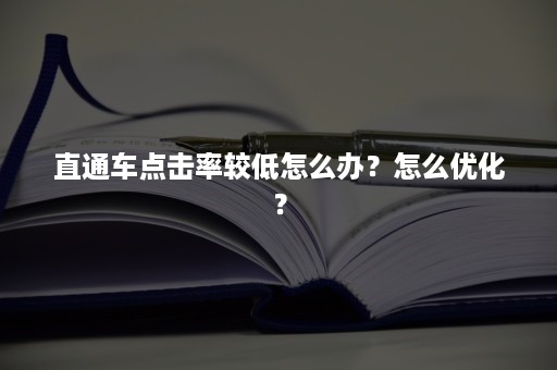 直通车点击率较低怎么办？怎么优化？