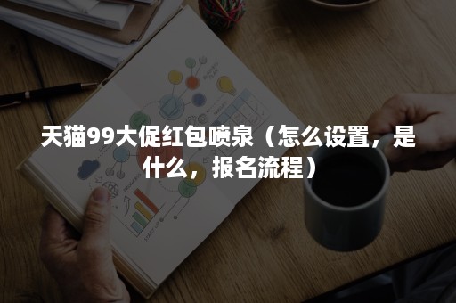 天猫99大促红包喷泉（怎么设置，是什么，报名流程）