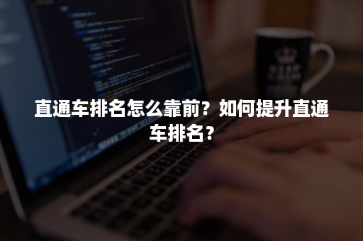 直通车排名怎么靠前？如何提升直通车排名？