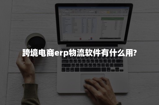 跨境电商erp物流软件有什么用?