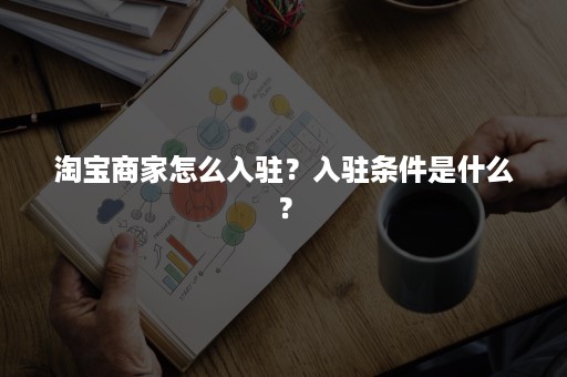 淘宝商家怎么入驻？入驻条件是什么？