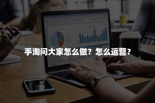 手淘问大家怎么做?怎么运营? 手淘问大家怎么做?怎么运营?