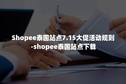 Shopee泰国站点7.15大促活动规则-shopee泰国站点下载