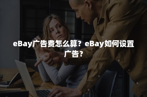 eBay广告费怎么算？eBay如何设置广告？