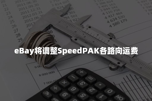 eBay将调整SpeedPAK各路向运费