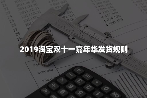 2019淘宝双十一嘉年华发货规则