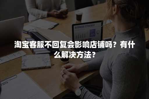 淘宝客服不回复会影响店铺吗？有什么解决方法？