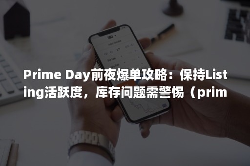 Prime Day前夜爆单攻略：保持Listing活跃度，库存问题需警惕（prime b660m-k d4）