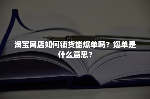 淘宝网店如何铺货能爆单吗？爆单是什么意思？