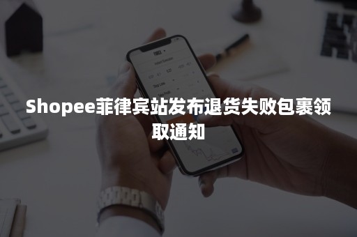 Shopee菲律宾站发布退货失败包裹领取通知