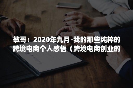 敏哥：2020年九月-我的那些纯粹的跨境电商个人感悟（跨境电商创业的机会）