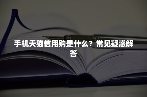 手机天猫信用购是什么？常见疑惑解答