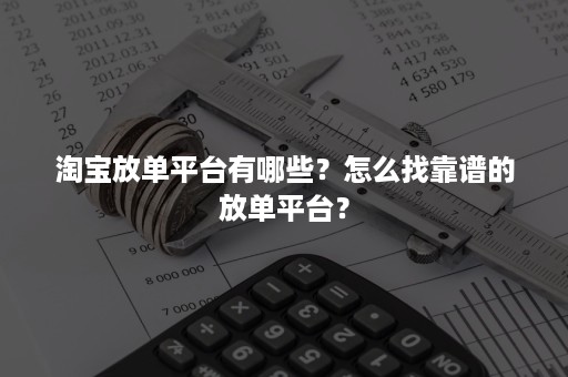 淘宝放单平台有哪些？怎么找靠谱的放单平台？