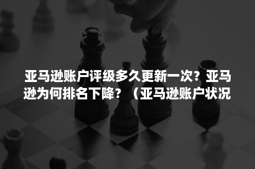 亚马逊账户评级多久更新一次？亚马逊为何排名下降？（亚马逊账户状况评级）