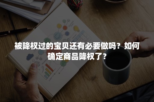 被降权过的宝贝还有必要做吗？如何确定商品降权了？