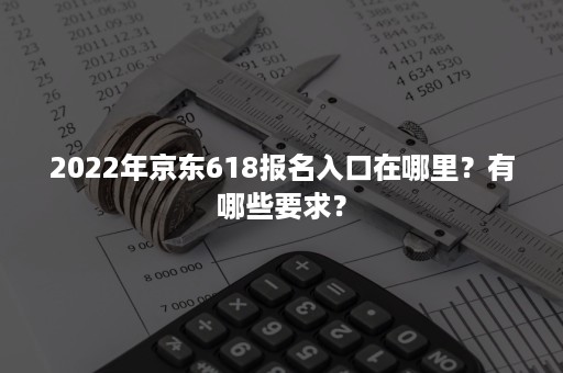 2022年京东618报名入口在哪里？有哪些要求？