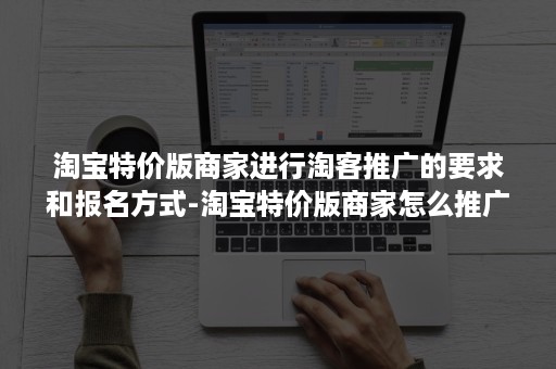 淘宝特价版商家进行淘客推广的要求和报名方式-淘宝特价版商家怎么推广
