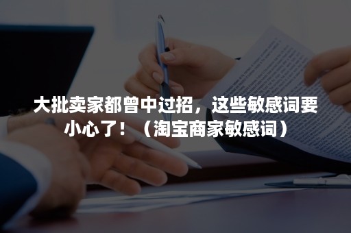 大批卖家都曾中过招，这些敏感词要小心了！（淘宝商家敏感词）