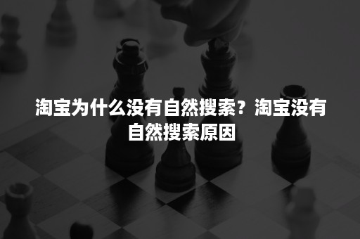 淘宝为什么没有自然搜索？淘宝没有自然搜索原因