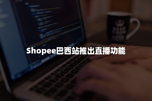 Shopee巴西站推出直播功能