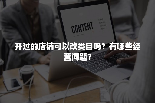 开过的店铺可以改类目吗？有哪些经营问题？