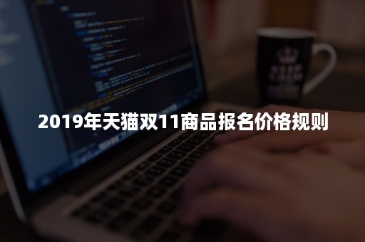 2019年天猫双11商品报名价格规则