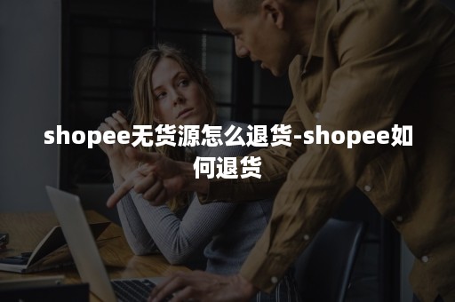 shopee无货源怎么退货-shopee如何退货