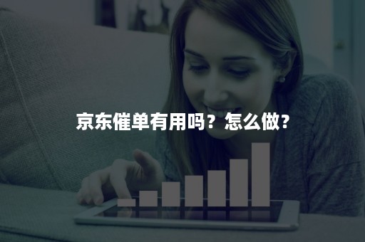 京东催单有用吗？怎么做？