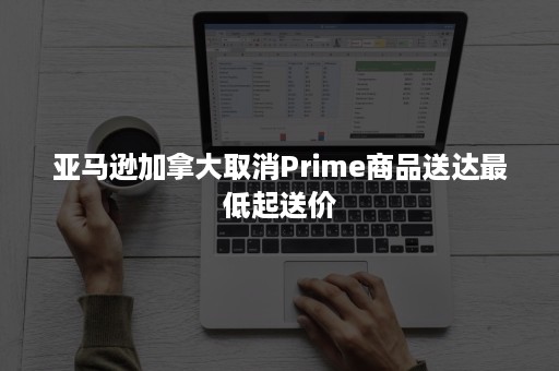 亚马逊加拿大取消Prime商品送达最低起送价