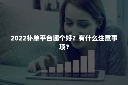 2022补单平台哪个好？有什么注意事项？