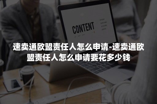 速卖通欧盟责任人怎么申请-速卖通欧盟责任人怎么申请要花多少钱