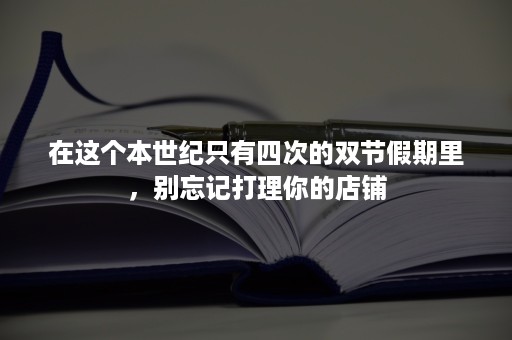 在这个本世纪只有四次的双节假期里，别忘记打理你的店铺