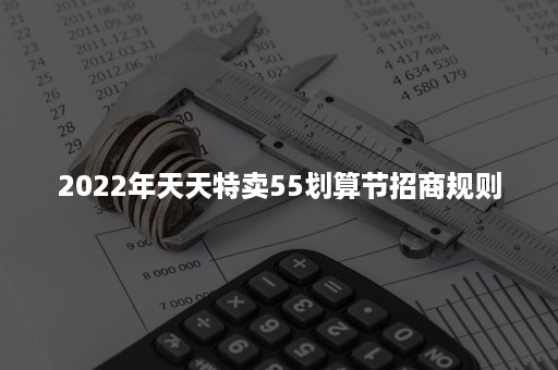 2022年天天特卖55划算节招商规则