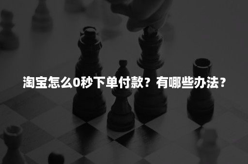 淘宝怎么0秒下单付款？有哪些办法？