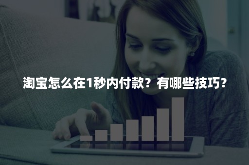 淘宝怎么在1秒内付款？有哪些技巧？