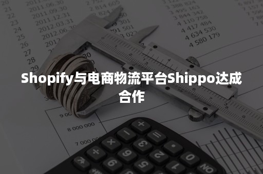 Shopify与电商物流平台Shippo达成合作