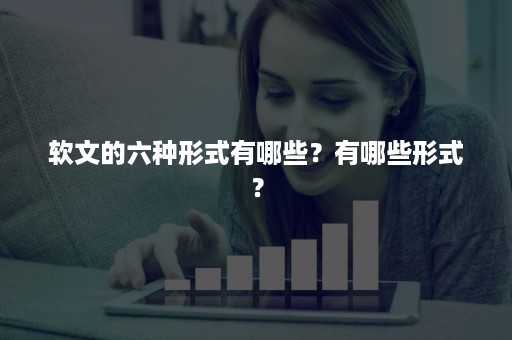 软文的六种形式有哪些？有哪些形式？