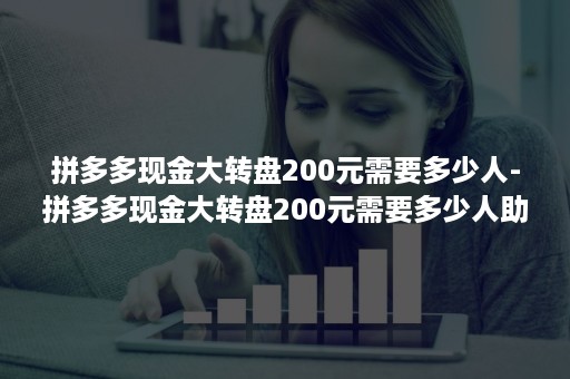 拼多多现金大转盘200元需要多少人-拼多多现金大转盘200元需要多少人助力