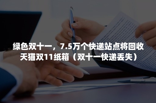 绿色双十一，7.5万个快递站点将回收天猫双11纸箱（双十一快递丢失）