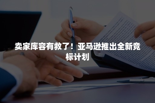 卖家库容有救了！亚马逊推出全新竞标计划