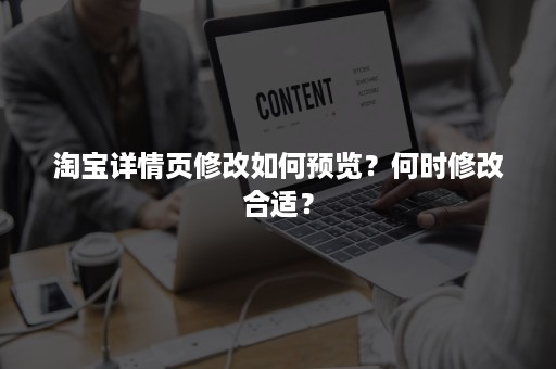 淘宝详情页修改如何预览？何时修改合适？