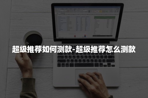 超级推荐如何测款-超级推荐怎么测款 超级推荐如何测款-超级推荐怎么测款