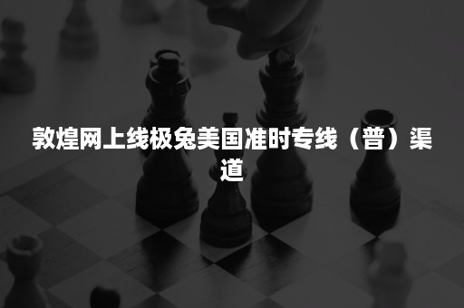 敦煌网上线极兔美国准时专线（普）渠道