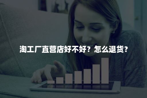 淘工厂直营店好不好？怎么退货？