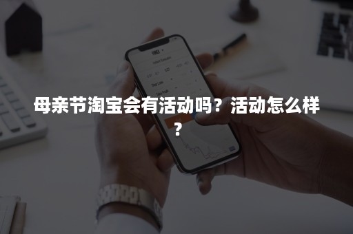 母亲节淘宝会有活动吗？活动怎么样？