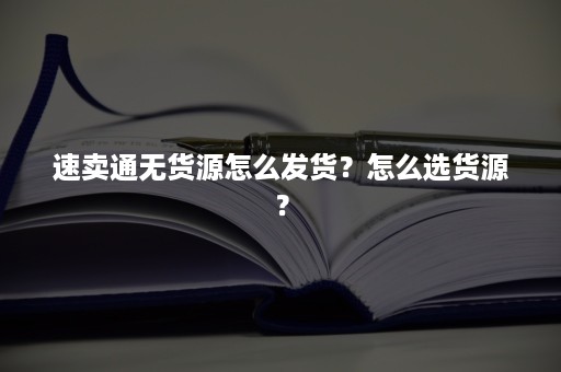 速卖通无货源怎么发货？怎么选货源？