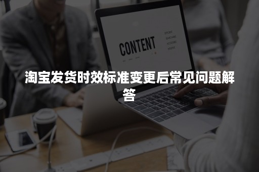 淘宝发货时效标准变更后常见问题解答