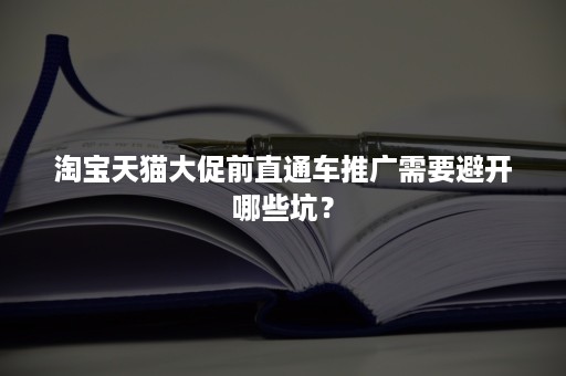 淘宝天猫大促前直通车推广需要避开哪些坑？